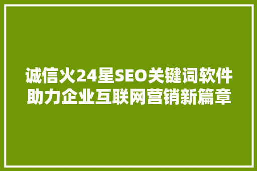诚信火24星SEO关键词软件助力企业互联网营销新篇章