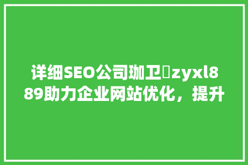 详细SEO公司珈卫伈zyxl889助力企业网站优化，提升在线竞争力