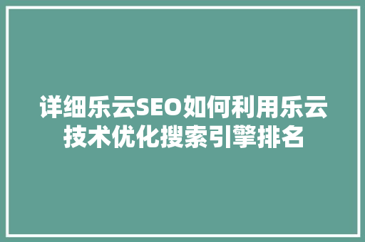 详细乐云SEO如何利用乐云技术优化搜索引擎排名