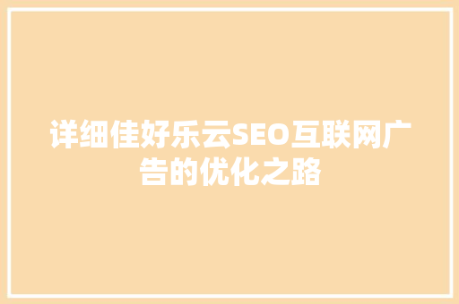 详细佳好乐云SEO互联网广告的优化之路