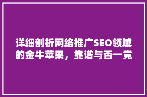 详细剖析网络推广SEO领域的金牛苹果，靠谱与否一竟  第1张