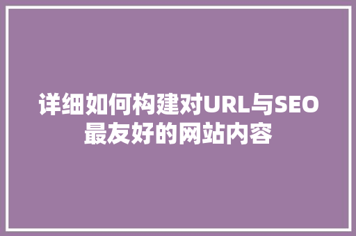 详细如何构建对URL与SEO最友好的网站内容