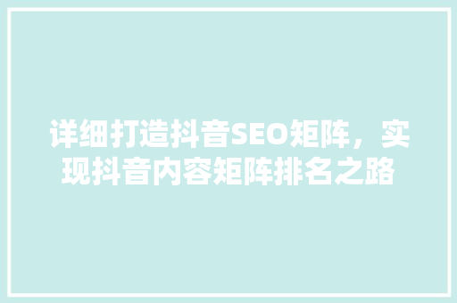 详细打造抖音SEO矩阵，实现抖音内容矩阵排名之路