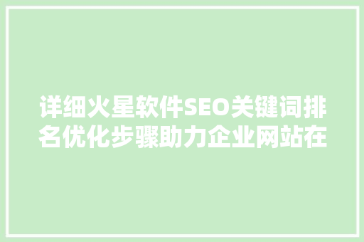 详细火星软件SEO关键词排名优化步骤助力企业网站在搜索引擎中脱颖而出  第1张