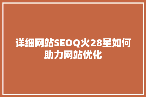 详细网站SEOQ火28星如何助力网站优化