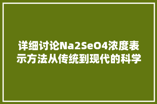 详细讨论Na2SeO4浓度表示方法从传统到现代的科学视角  第1张