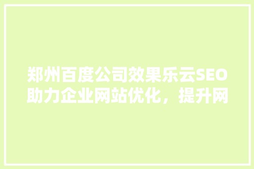 郑州百度公司效果乐云SEO助力企业网站优化，提升网络营销效果