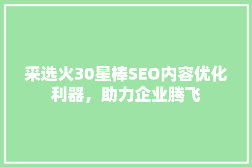 采选火30星棒SEO内容优化利器，助力企业腾飞