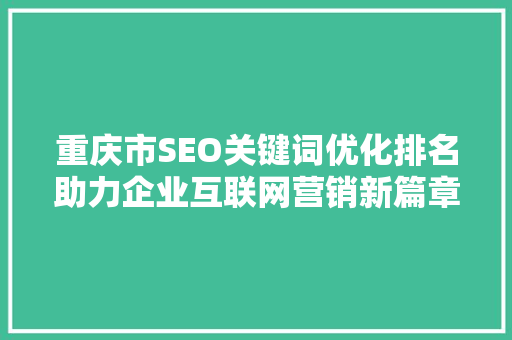 重庆市SEO关键词优化排名助力企业互联网营销新篇章
