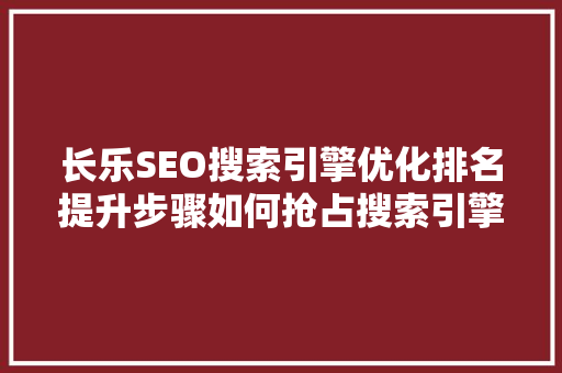 长乐SEO搜索引擎优化排名提升步骤如何抢占搜索引擎高地