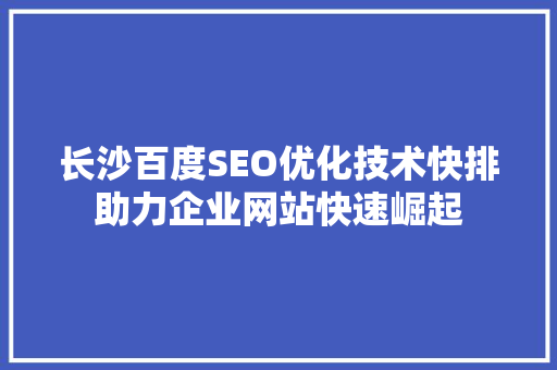 长沙百度SEO优化技术快排助力企业网站快速崛起