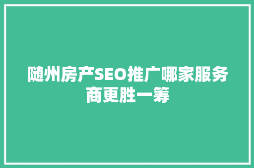 随州房产SEO推广哪家服务商更胜一筹