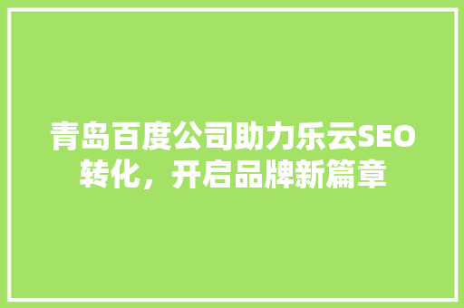 青岛百度公司助力乐云SEO转化，开启品牌新篇章