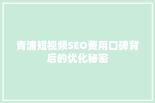 青浦短视频SEO费用口碑背后的优化秘密