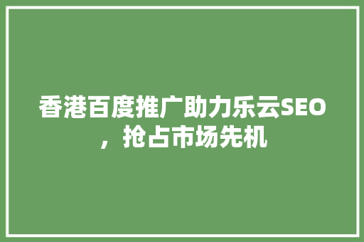 香港百度推广助力乐云SEO，抢占市场先机