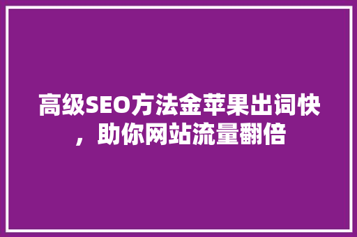 高级SEO方法金苹果出词快，助你网站流量翻倍