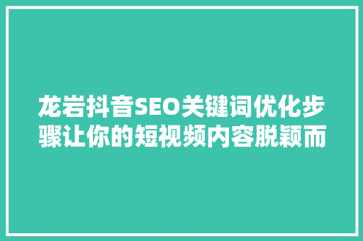 龙岩抖音SEO关键词优化步骤让你的短视频内容脱颖而出