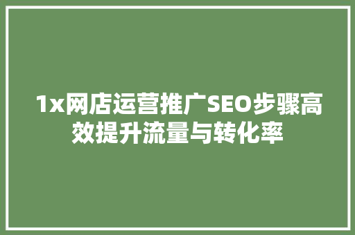 1x网店运营推广SEO步骤高效提升流量与转化率