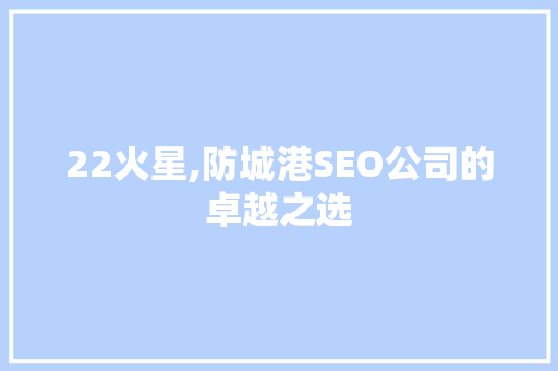 22火星,防城港SEO公司的卓越之选