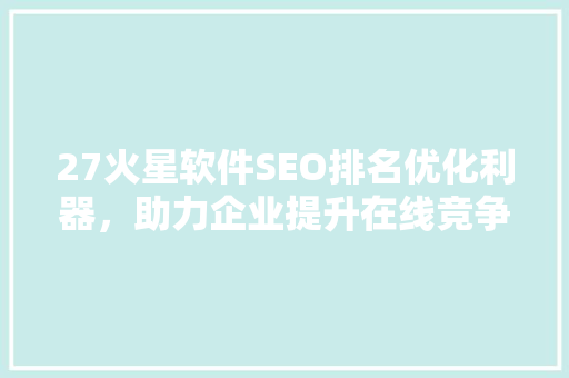 27火星软件SEO排名优化利器，助力企业提升在线竞争力
