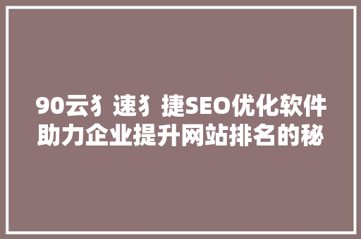 90云犭速犭捷SEO优化软件助力企业提升网站排名的秘密武器