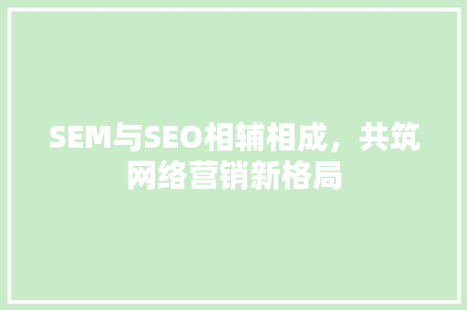 SEM与SEO相辅相成，共筑网络营销新格局