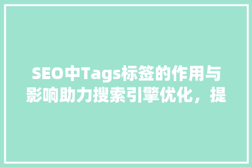 SEO中Tags标签的作用与影响助力搜索引擎优化，提升网站排名