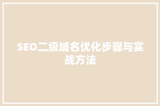 SEO二级域名优化步骤与实战方法