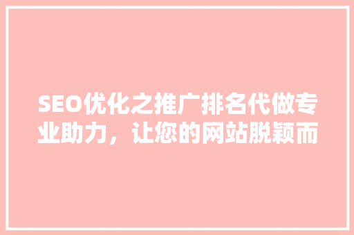 SEO优化之推广排名代做专业助力，让您的网站脱颖而出