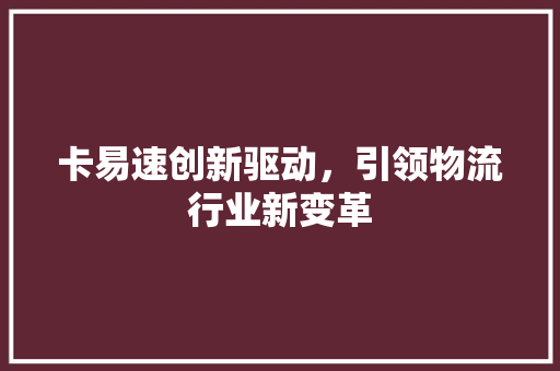 卡易速创新驱动，引领物流行业新变革
