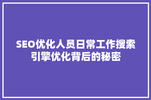 SEO优化人员日常工作搜索引擎优化背后的秘密