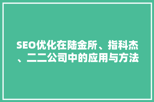 SEO优化在陆金所、指科杰、二二公司中的应用与方法