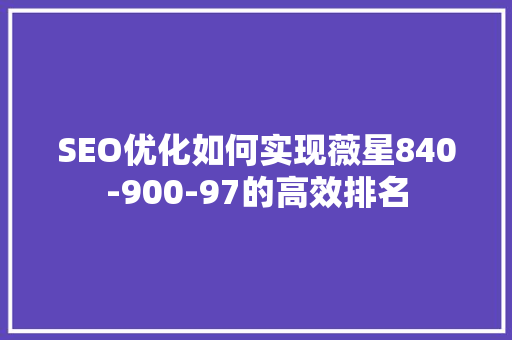 SEO优化如何实现薇星840-900-97的高效排名