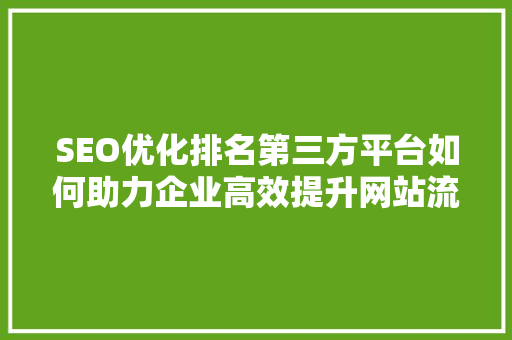 SEO优化排名第三方平台如何助力企业高效提升网站流量