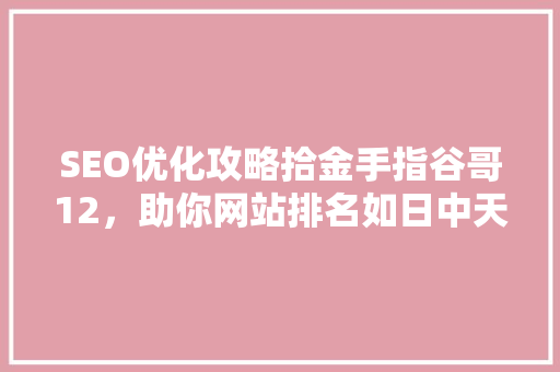 SEO优化攻略拾金手指谷哥12，助你网站排名如日中天