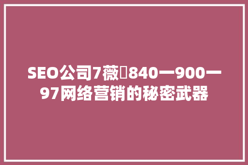 SEO公司7薇伈840一900一97网络营销的秘密武器