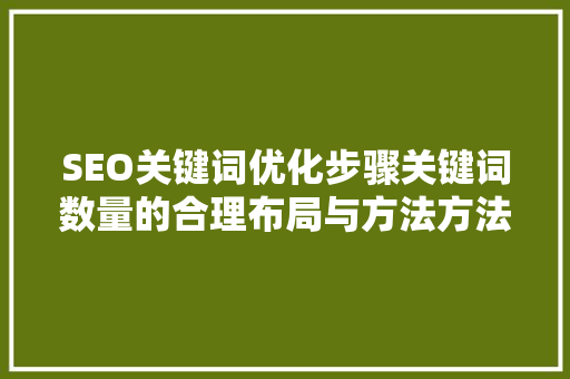SEO关键词优化步骤关键词数量的合理布局与方法方法