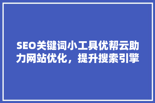 SEO关键词小工具优帮云助力网站优化，提升搜索引擎排名