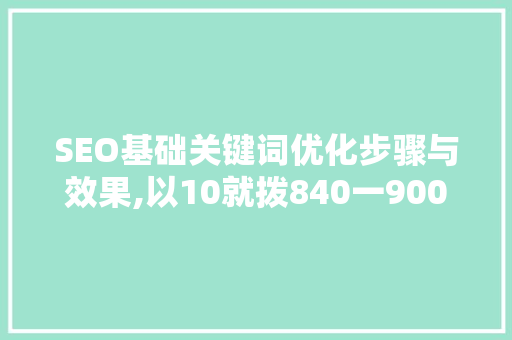 SEO基础关键词优化步骤与效果,以10就拨840一900一97为例