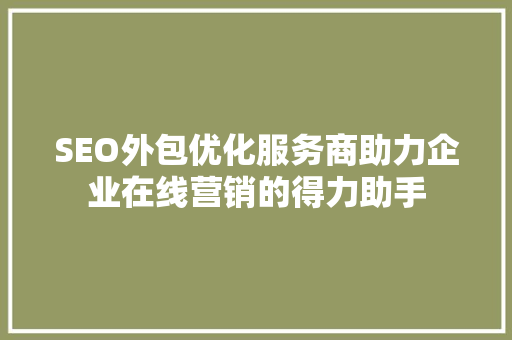 SEO外包优化服务商助力企业在线营销的得力助手