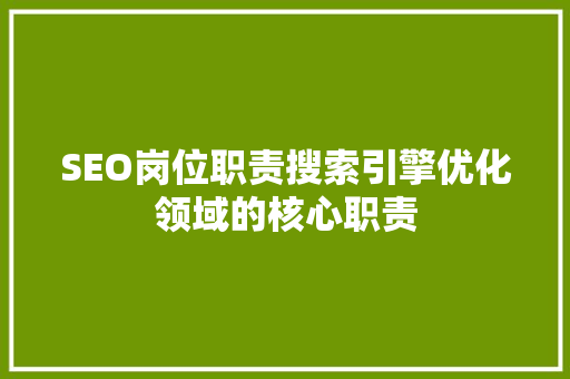 SEO岗位职责搜索引擎优化领域的核心职责