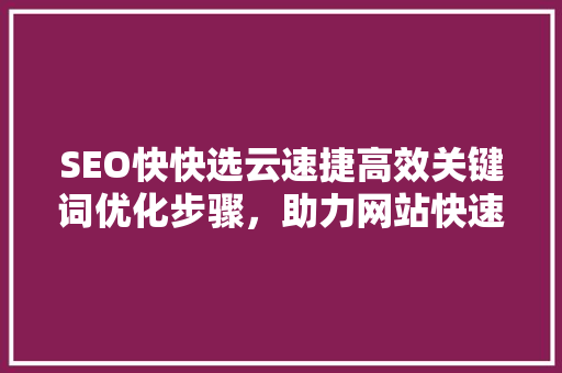 SEO快快选云速捷高效关键词优化步骤，助力网站快速提升排名