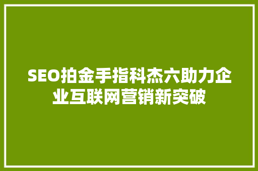 SEO拍金手指科杰六助力企业互联网营销新突破