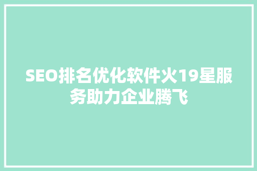 SEO排名优化软件火19星服务助力企业腾飞