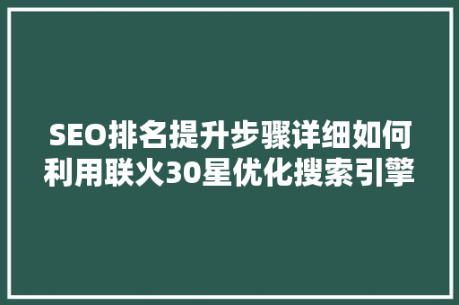 SEO排名提升步骤详细如何利用联火30星优化搜索引擎优化