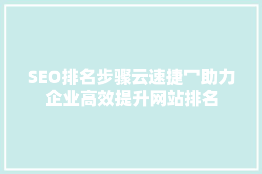 SEO排名步骤云速捷冖助力企业高效提升网站排名