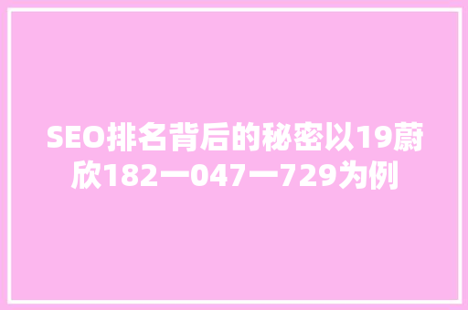 SEO排名背后的秘密以19蔚欣182一047一729为例