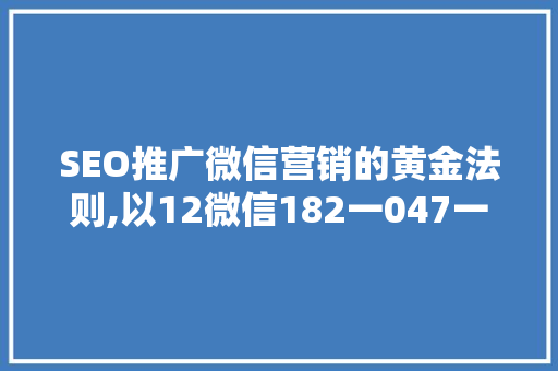 SEO推广微信营销的黄金法则,以12微信182一047一729为例