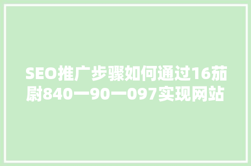 SEO推广步骤如何通过16茄尉840一90一097实现网站优化