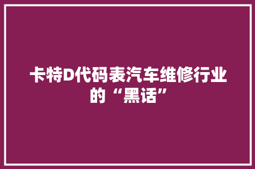 卡特D代码表汽车维修行业的“黑话”